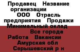 Продавец › Название организации ­ O’stin, ООО › Отрасль предприятия ­ Продажи › Минимальный оклад ­ 22 800 - Все города Работа » Вакансии   . Амурская обл.,Серышевский р-н